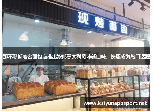 那不勒斯著名面包店推出浓郁意大利风味新口味，快速成为热门话题